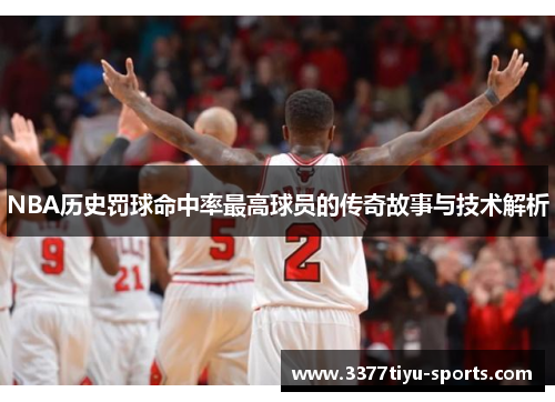 NBA历史罚球命中率最高球员的传奇故事与技术解析