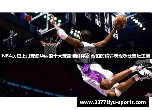 NBA历史上打球最华丽的十大球星谁能称霸 他们的精彩表现永载篮坛史册