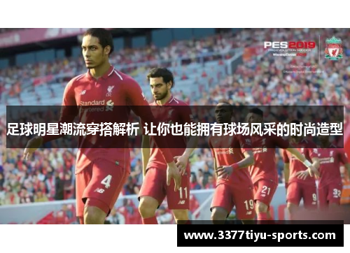 足球明星潮流穿搭解析 让你也能拥有球场风采的时尚造型