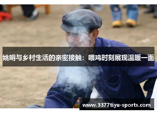 姚明与乡村生活的亲密接触：喂鸡时刻展现温暖一面