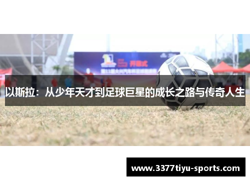 以斯拉：从少年天才到足球巨星的成长之路与传奇人生