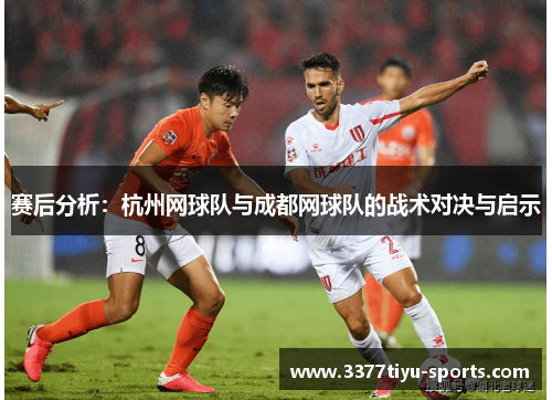 赛后分析：杭州网球队与成都网球队的战术对决与启示