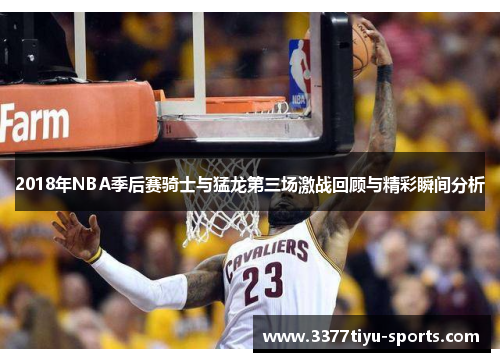 2018年NBA季后赛骑士与猛龙第三场激战回顾与精彩瞬间分析