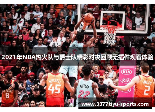 2021年NBA热火队与爵士队精彩对决回顾无插件观看体验