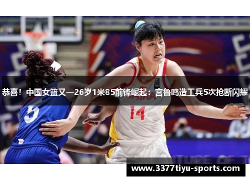 恭喜！中国女篮又一26岁1米85前锋崛起：宫鲁鸣造工兵5次抢断闪耀
