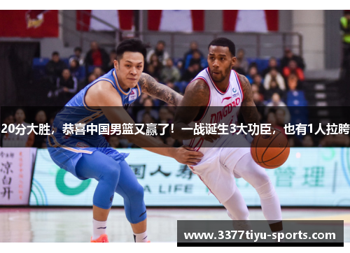 20分大胜，恭喜中国男篮又赢了！一战诞生3大功臣，也有1人拉胯