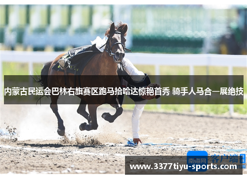 内蒙古民运会巴林右旗赛区跑马拾哈达惊艳首秀 骑手人马合一展绝技