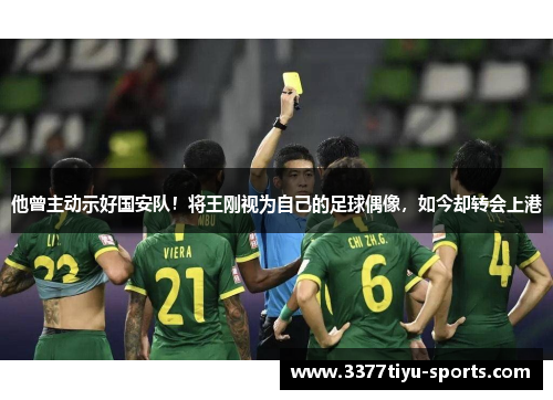 他曾主动示好国安队！将王刚视为自己的足球偶像，如今却转会上港