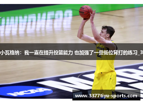 小瓦格纳：我一直在提升投篮能力 也加强了一些低位背打的练习_3