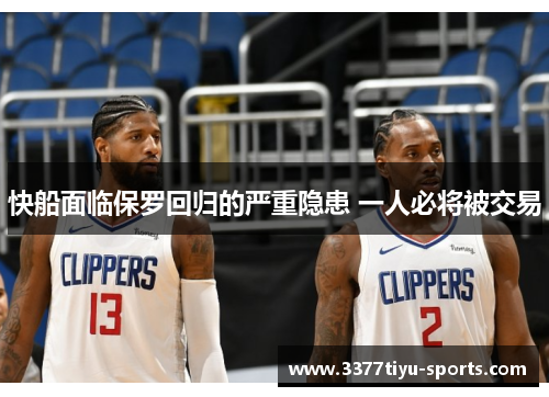 快船面临保罗回归的严重隐患 一人必将被交易